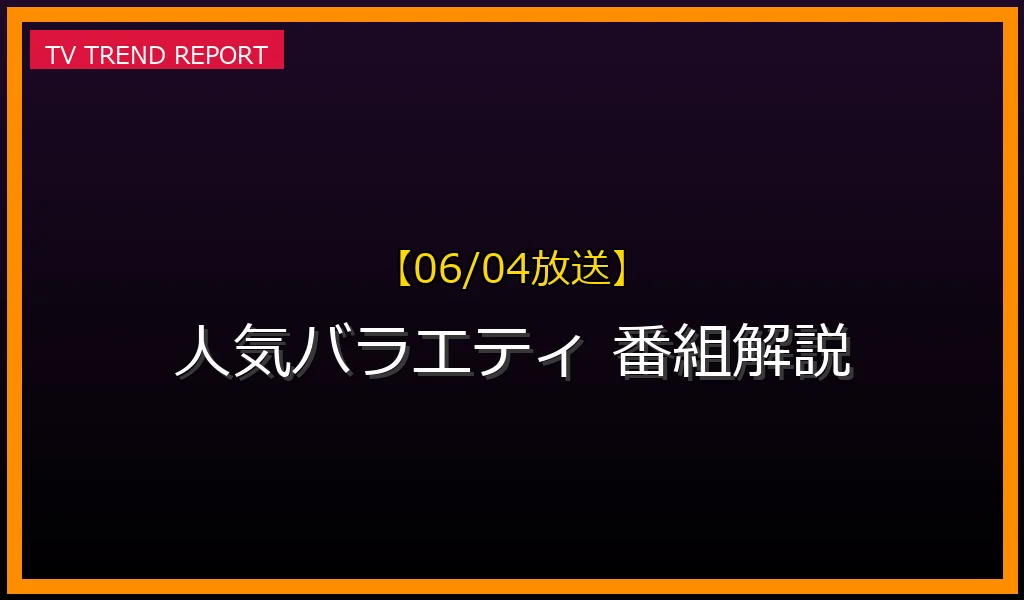 【06/04放送】【06/04】今人気のバラエティ番組を徹底解説！華大さんと千鳥くん、月曜から夜ふかし、ロンドンハーツなどの魅力に迫るの最新情報・見どころ解説
