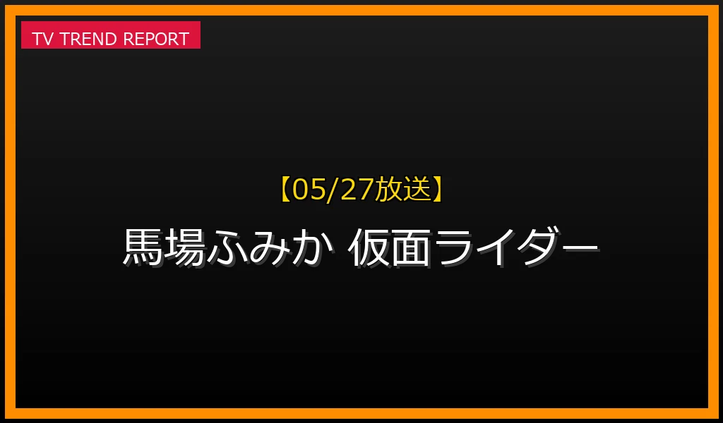 【05/27放送】【2026年5月27日発表】馬場ふみか、仮面ライダーカブト新作で話題沸騰！女優・モデルとしての魅力と最新情報まとめの最新情報・見どころ解説