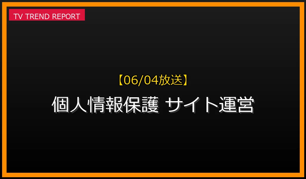 【06/04放送】【06/04】サイト運営のための個人情報保護ガイド：ユーザーの信頼と法令遵守を徹底解説の最新情報・見どころ解説