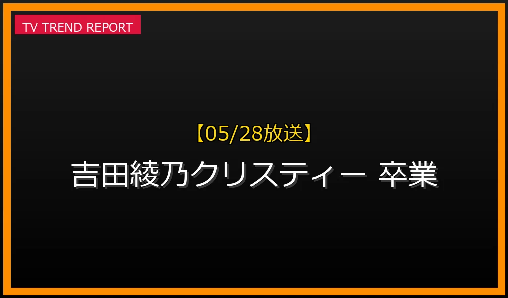 【05/28放送】【05/28速報】乃木坂46 吉田綾乃クリスティーが卒業発表！理由とラストステージ詳細まとめの最新情報・見どころ解説
