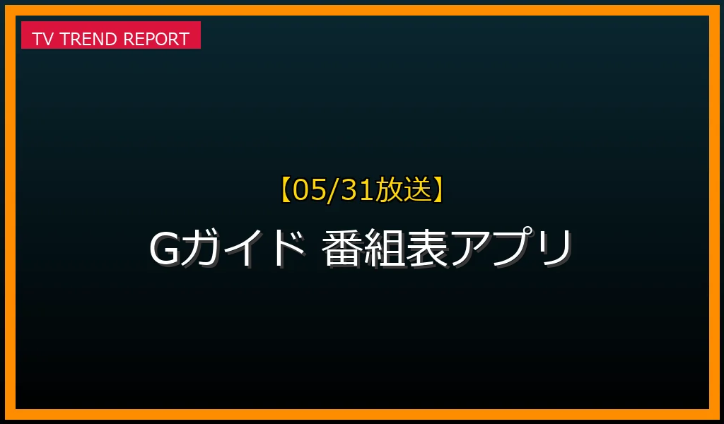 【05/31放送】【05/31最新】Gガイド番組表アプリ徹底解説！主要機能・連携・未来のテレビ視聴の最新情報・見どころ解説