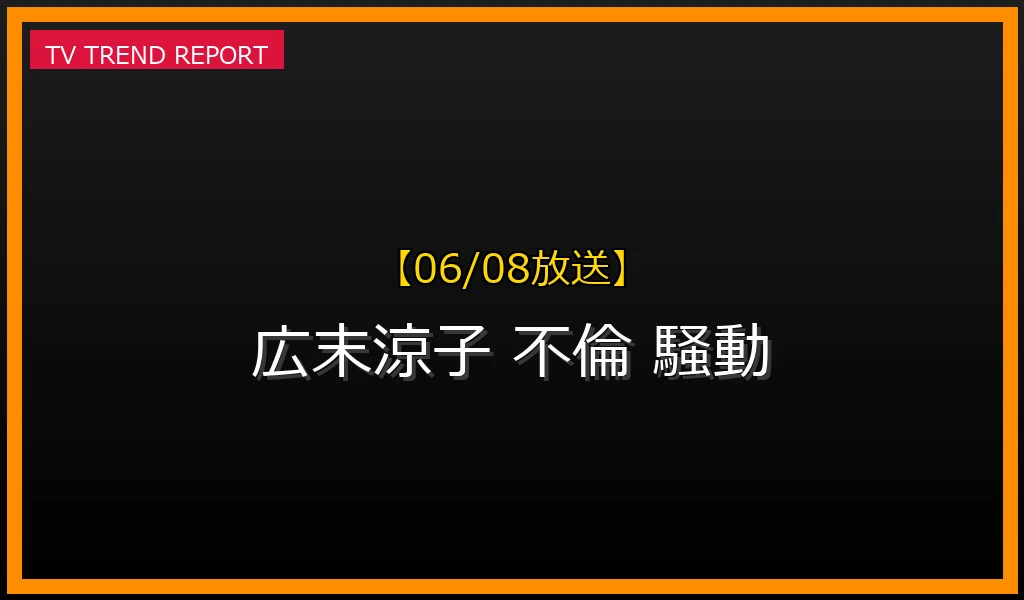 【06/08放送】【2023年6月】広末涼子不倫騒動の全貌：なぜ彼女が話題になったのか？の最新情報・見どころ解説