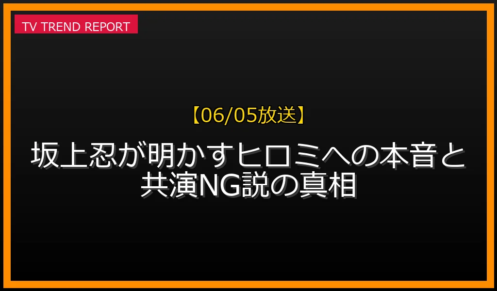 【06/05放送】坂上忍が明かすヒロミへの本音と共演NG説の真相の見どころと放送内容まとめの最新情報・見どころ解説