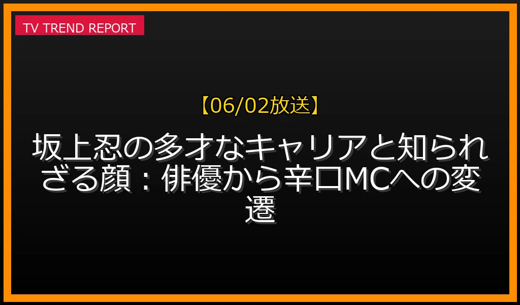 【06/02放送】坂上忍の多才なキャリアと知られざる顔：俳優から辛口MCへの変遷の見どころと放送内容まとめの最新情報・見どころ解説