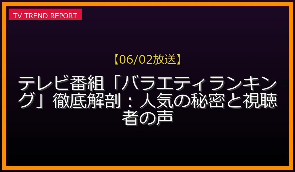 【06/02放送】テレビ番組「バラエティランキング」徹底解剖：人気の秘密と視聴者の声の見どころと放送内容まとめの最新情報・見どころ解説