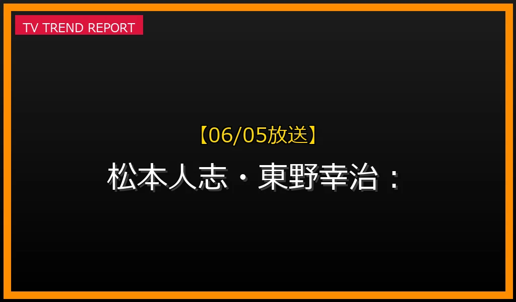 【06/05放送】松本人志・東野幸治：ワイドナショー共演の軌跡と、今明かされる「発言の真意」の最新情報・見どころ解説