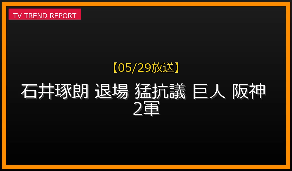 【05/29放送】石井琢朗2軍監督が退場処分！阪神戦で5分超の猛抗議と制裁金5万円の真相の最新情報・見どころ解説
