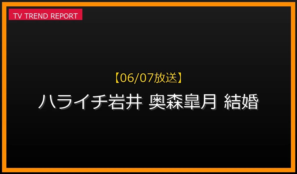 【06/07放送】ハライチ岩井勇気の妻は奥森皐月！現在の活動と18歳差の馴れ初めや夫婦の私生活まとめの最新情報・見どころ解説