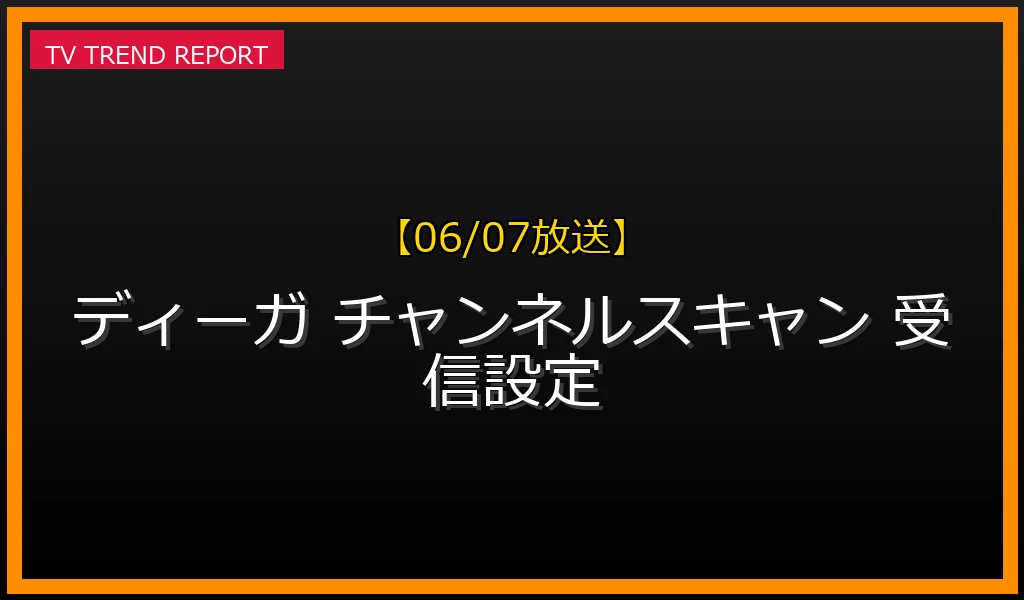 【06/07放送】ディーガの番組表が一部だけ「番組表が見つかりません」となる原因とチャンネルスキャンの手順解説の最新情報・見どころ解説
