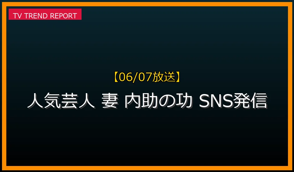 【06/07放送】人気芸人の妻が持つ「内助の功」と発信力！SNSやYouTubeで夫を支える彼女たちの私生活と影響力の最新情報・見どころ解説