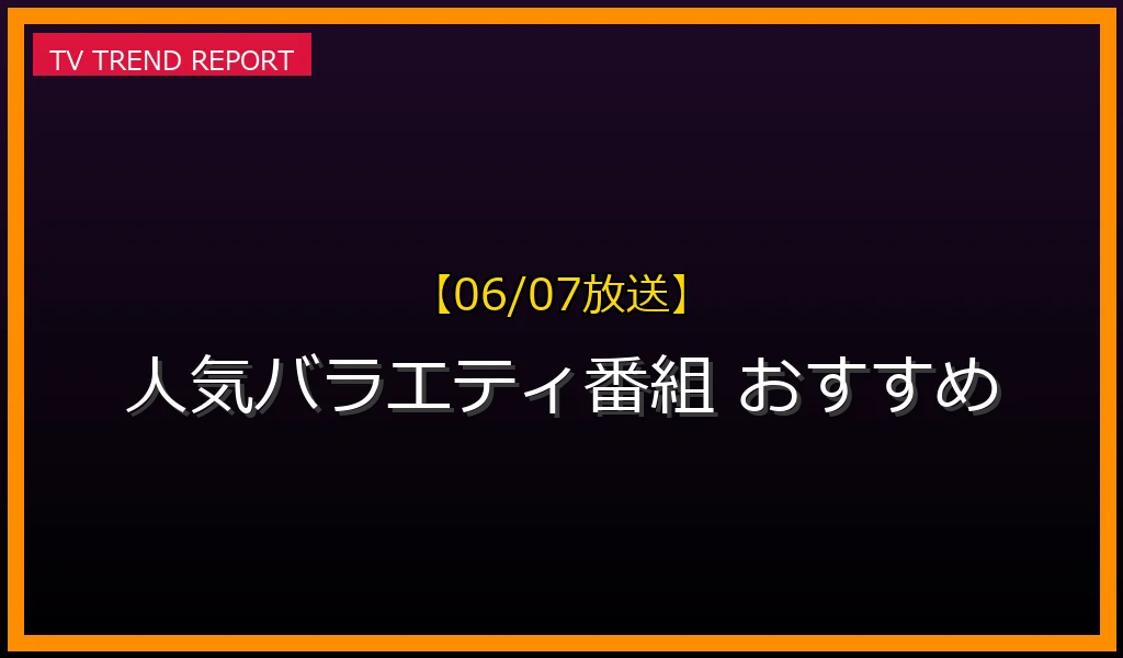 【06/07放送】今本当に面白い人気バラエティ番組ランキング！絶対に見るべき見どころと無料配信情報の最新情報・見どころ解説