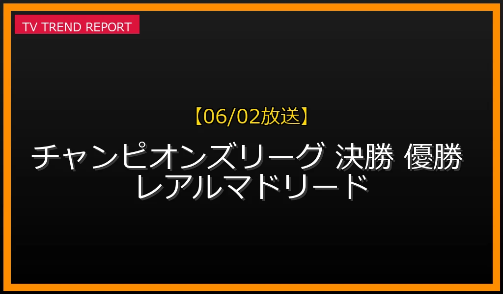 【06/02放送】レアル・マドリードが優勝！ドルトムントを破り15回目のヨーロッパ王座へ！結果と詳細まとめの最新情報・見どころ解説