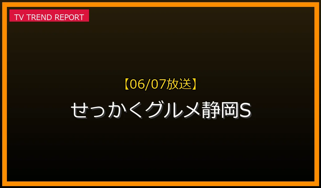 【06/07放送】せっかくグルメ静岡SP！下田・沼津・三島の絶品店舗情報まとめの最新情報・見どころ解説