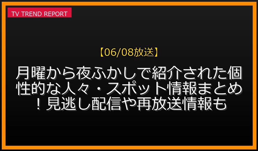 【06/08放送】月曜から夜ふかしで紹介された個性的な人々・スポット情報まとめ！見逃し配信や再放送情報もの見どころと放送内容まとめの最新情報・見どころ解説