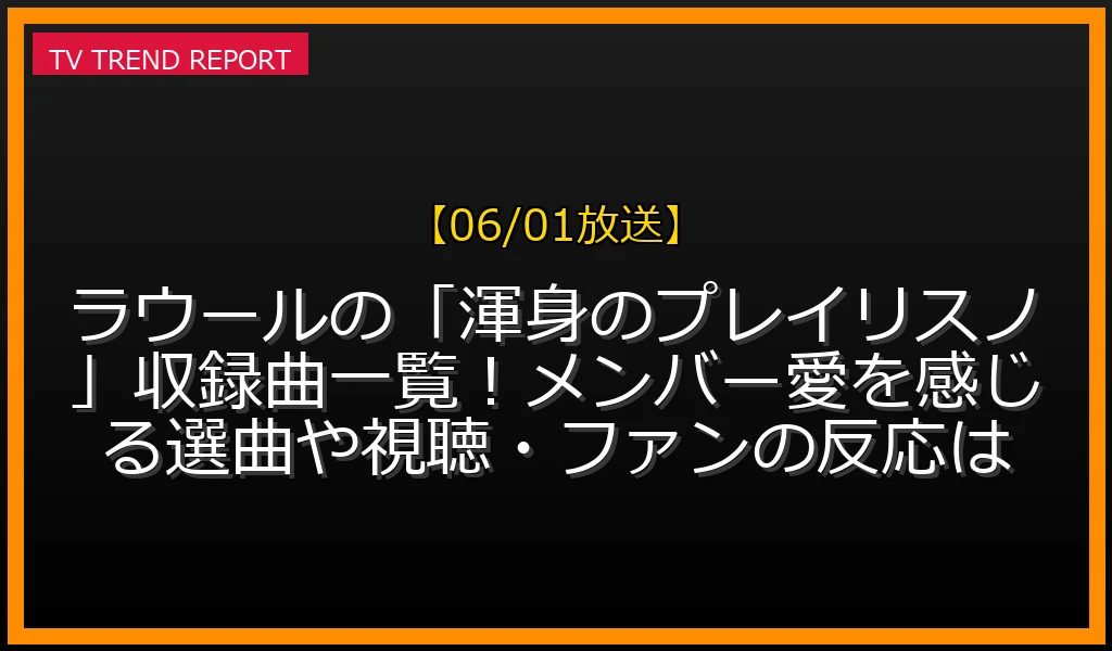 【06/01放送】【06/01放送】ラウールの「渾身のプレイリスノ」収録曲一覧！メンバー愛を感じる選曲や視聴・ファンの反応は？の見どころと放送内容まとめの最新情報・見どころ解説