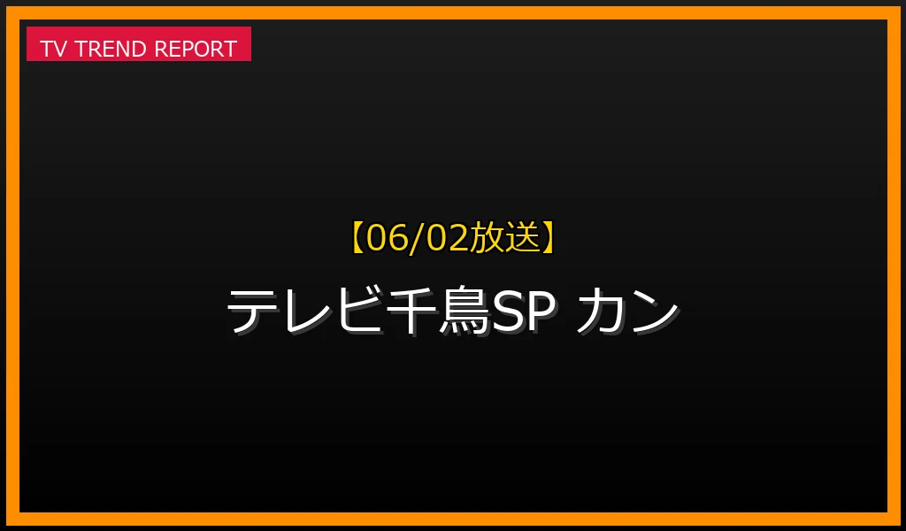 【06/02放送】テレビ千鳥SP カンヌ映画祭は大悟主演映画『箱の中の羊』凱旋とノブの爆笑珍道中！の最新情報・見どころ解説