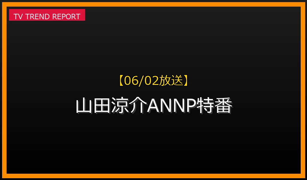 【06/02放送】山田涼介ANNP特番がトレンド席巻！ソロドームツアー直前の本音と見どころ徹底解説の最新情報・見どころ解説