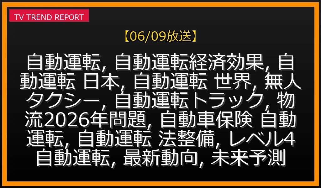 【06/09放送】自動運転の経済効果と日本の現在地：世界最前線、物流2026年問題、保険・法整備の全貌を解説の最新情報・見どころ解説