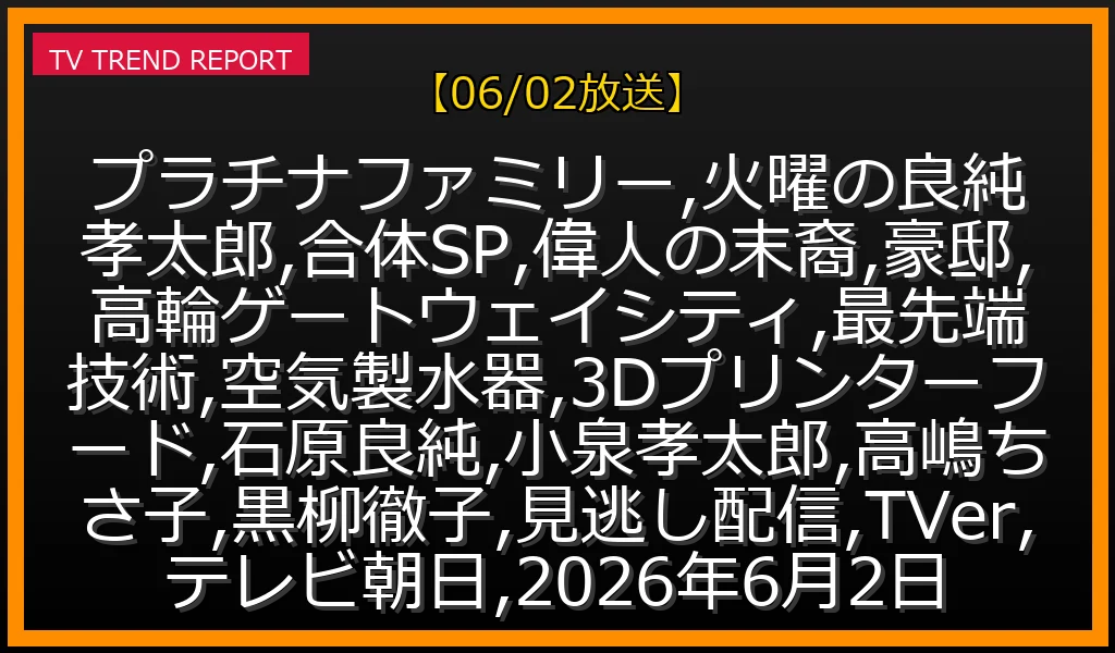 【06/02放送】プラチナファミリー＆良純孝太郎合体SP：偉人の末裔豪邸と高輪ゲートウェイ最先端技術を徹底解説！TVer見逃し配信もの最新情報・見どころ解説