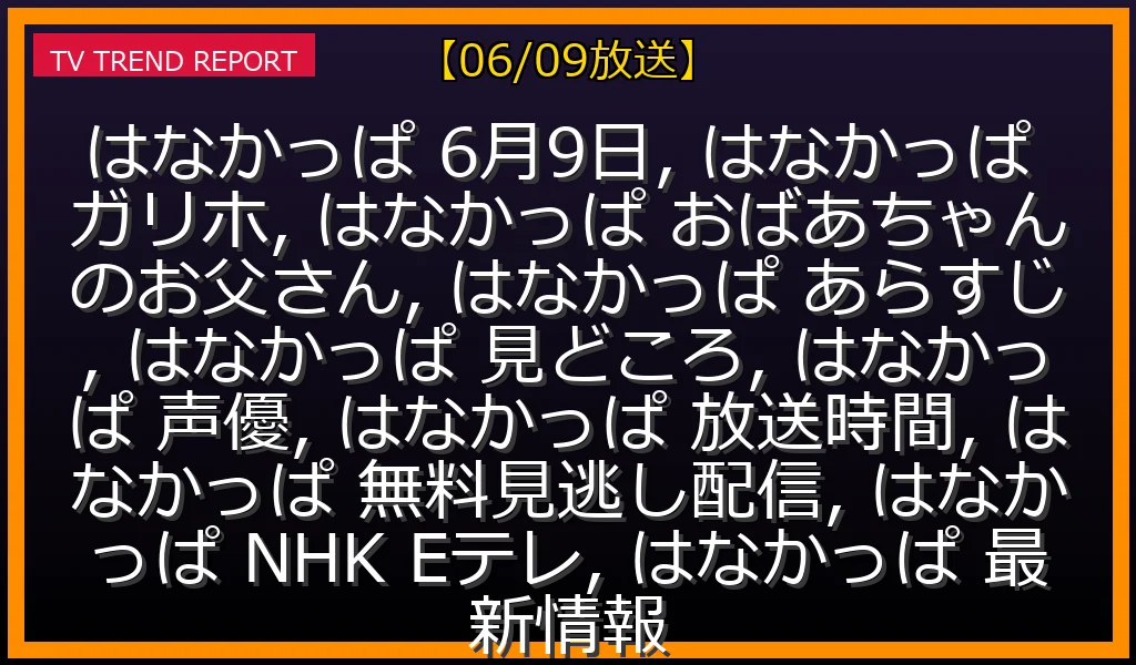 【06/09放送】アニメ『はなかっぱ』「ガリホ」＆「おばあちゃんのお父さん」最新情報！あらすじ・見どころ・声優・無料見逃し配信まとめの最新情報・見どころ解説