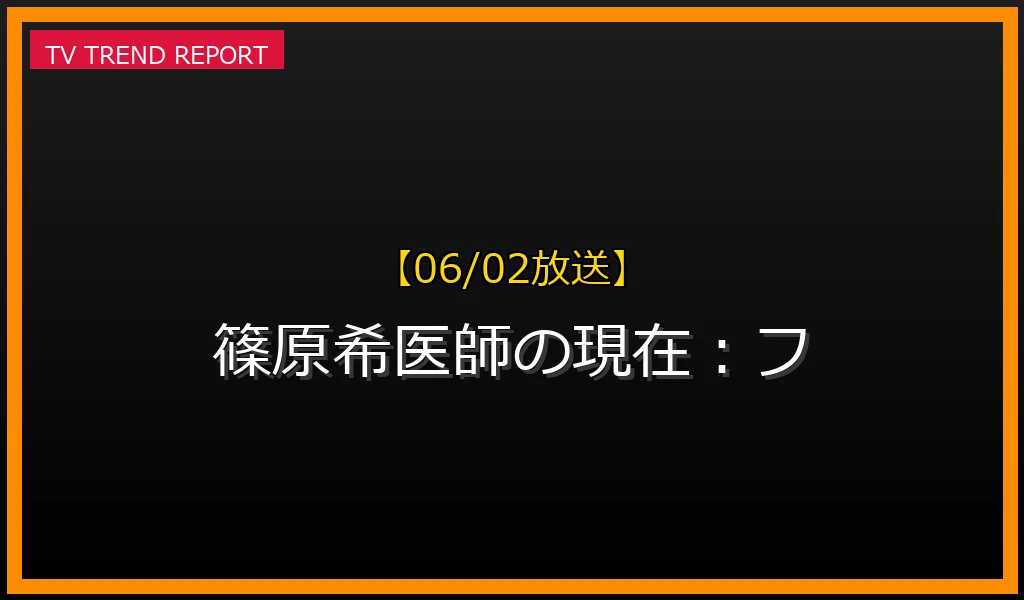 【06/02放送】篠原希医師の現在：フライトドクターから訪問診療医、陶芸家まで徹底解説！の最新情報・見どころ解説