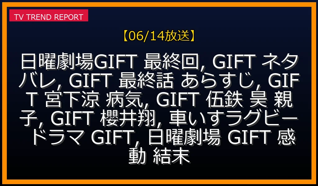 【06/14放送】日曜劇場GIFT最終回ネタバレ解説！宮下涼の病、伍鉄・昊の父子絆、車いすラグビーの奇跡と結末の最新情報・見どころ解説