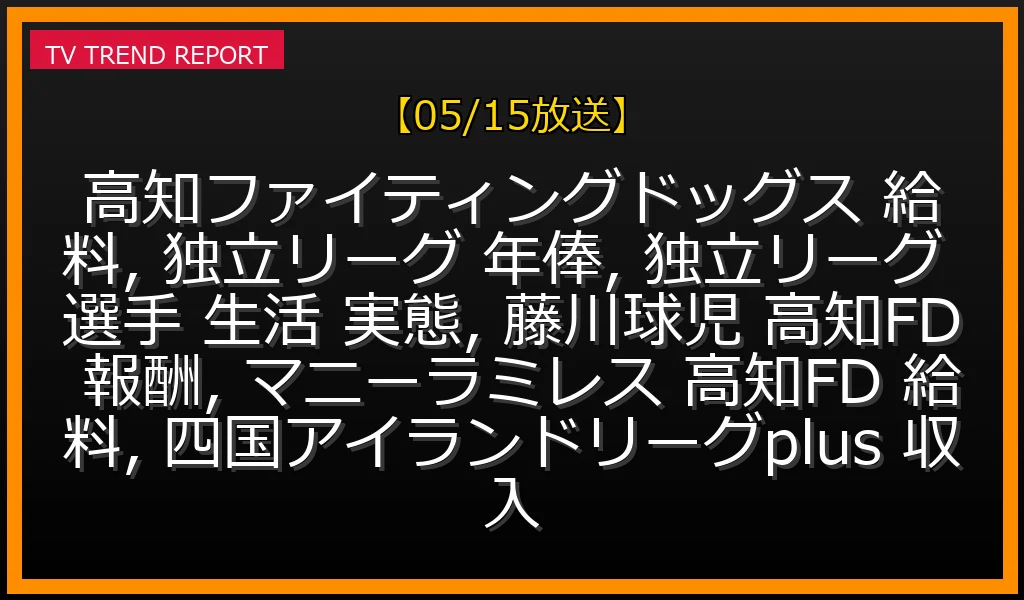 【05/15放送】高知ファイティングドッグス選手の給料と独立リーグのリアルな生活実態を徹底解説！藤川球児・マニーラミレスの年俸の真相もの最新情報・見どころ解説
