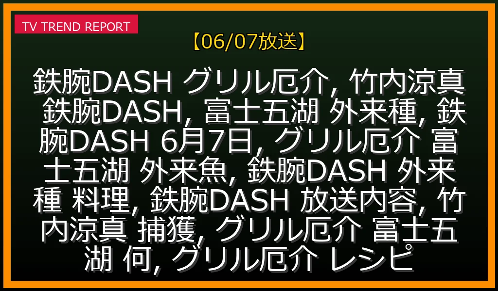 【06/07放送】グリル厄介に竹内涼真参戦！富士五湖の外来魚は何？6月7日放送の捕獲＆料理レシピ最新情報の最新情報・見どころ解説