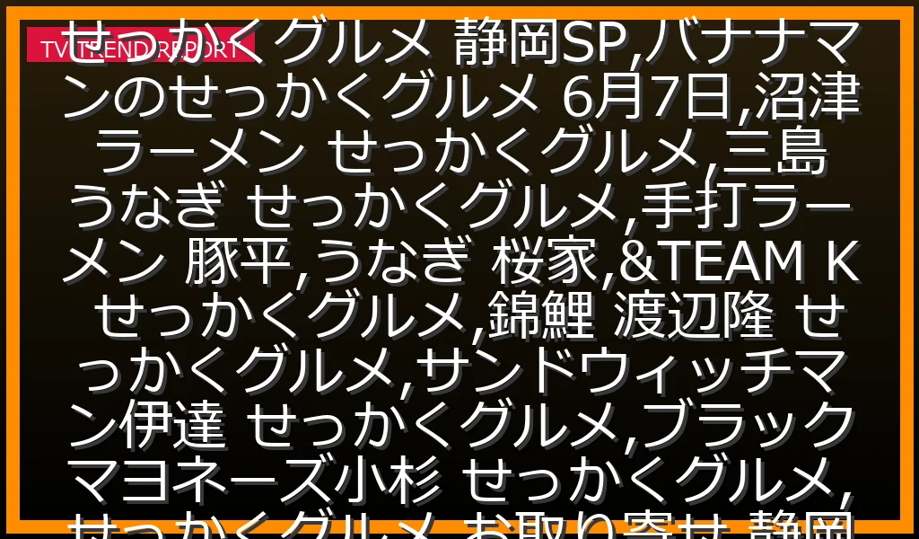 【06/07放送】6/7静岡SP！沼津「手打ラーメン 豚平」＆三島「うなぎ桜家」店舗・お取り寄せ通販情報の最新情報・見どころ解説