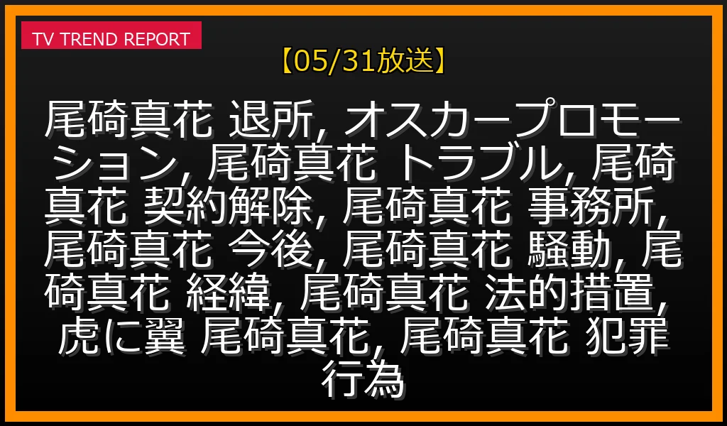 【05/31放送】尾碕真花オスカー退所騒動：事務所が法的措置表明、本人が告発した『犯罪行為』の全経緯と今後の活動の最新情報・見どころ解説