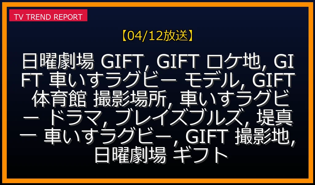 【04/12放送】日曜劇場『GIFT』車いすラグビーモデルチームは実在！ロケ地・撮影場所を完全網羅の最新情報・見どころ解説