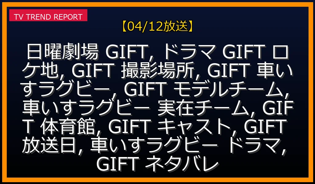 【04/12放送】日曜劇場『GIFT』車いすラグビーロケ地・撮影場所はどこ？モデルチーム実在の有無やキャスト感動シーンの裏側を徹底解説！の最新情報・見どころ解説