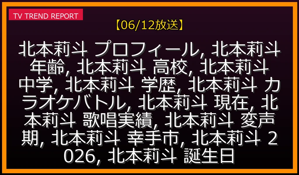 【06/12放送】北本莉斗の現在地！年齢・学歴（高校・中学）からカラオケバトルでの最新活躍、変声期後の歌声まで徹底解説の最新情報・見どころ解説