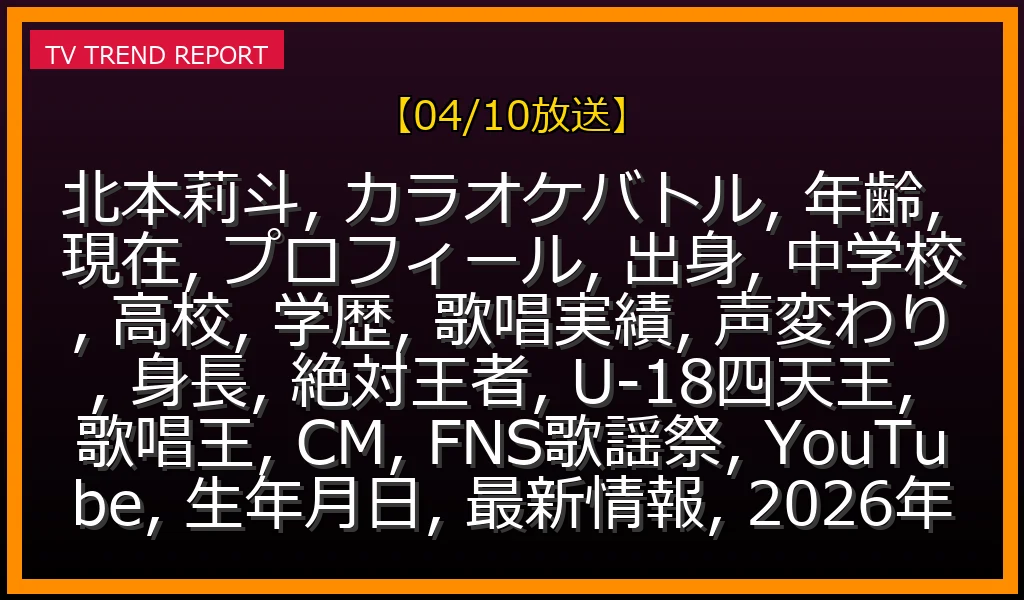 【04/10放送】北本莉斗の全貌！カラオケバトル絶対王者の年齢・高校・声変わり・100点実績まで徹底解説の最新情報・見どころ解説