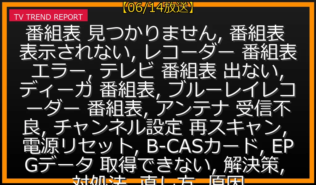 【06/14放送】「番組表が見つかりません」エラー完全解決ガイド！テレビ・レコーダー表示原因と自力で直す最新対処法の最新情報・見どころ解説