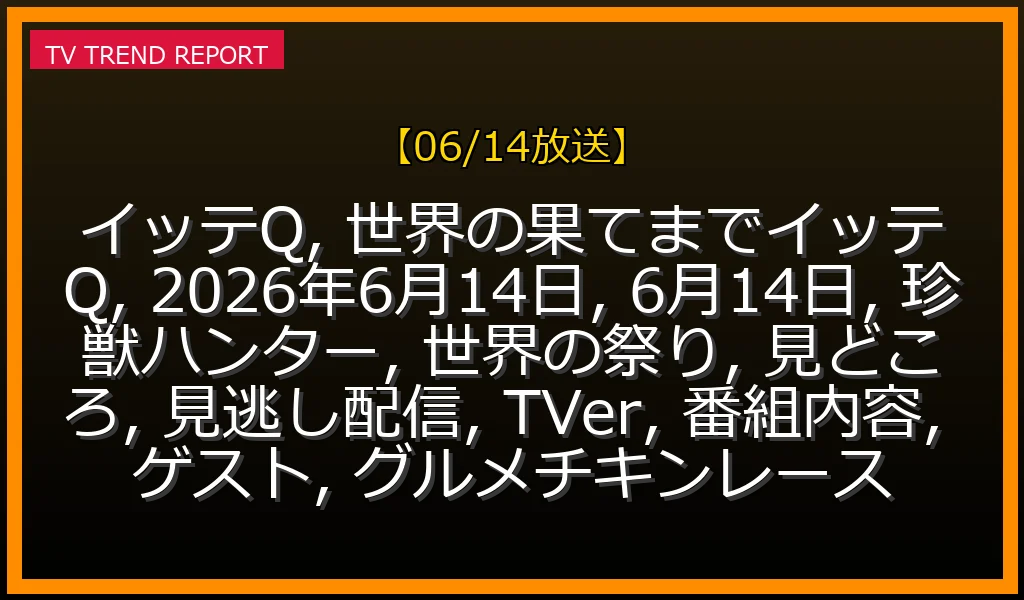 【06/14放送】イッテQ！『珍獣ハンター＆世界の祭りSP』見どころ予想とTVer見逃し配信情報まとめの最新情報・見どころ解説