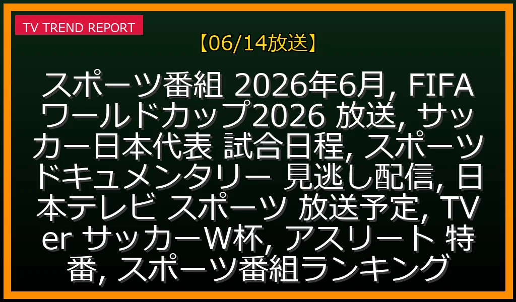 【06/14放送】FIFAワールドカップから注目アスリートまで！スポーツ番組放送予定＆見どころ徹底解説の最新情報・見どころ解説