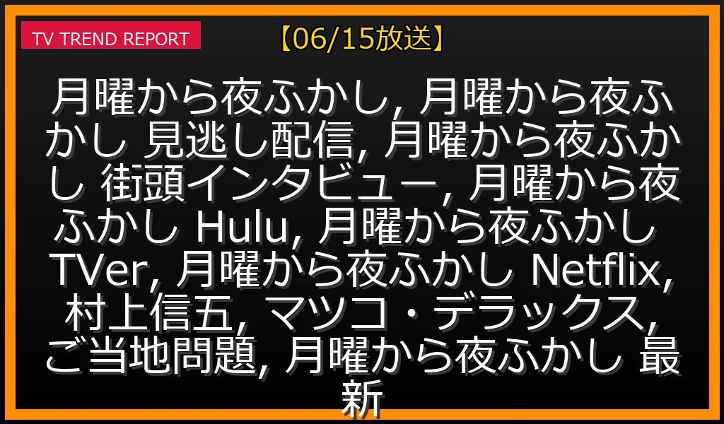 【06/15放送】月曜から夜ふかしの爆笑見どころ徹底解説！街頭インタビューからTVer/Hulu/Netflix見逃し配信までの最新情報・見どころ解説