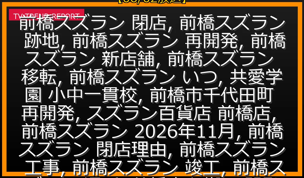 【06/02放送】前橋スズラン2026年11月閉店：跡地・新店舗の再開発計画なぜ遅延？共愛学園やマンションの全貌を徹底解説の最新情報・見どころ解説