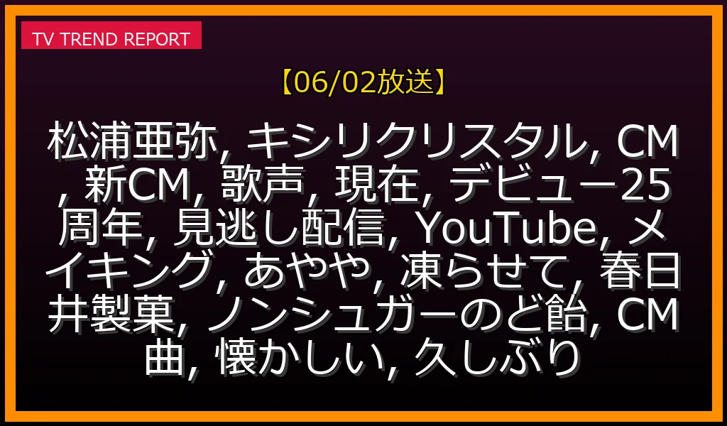 【06/02放送】松浦亜弥がキシリクリスタル新CMで美声披露！デビュー25周年現在の姿とYouTube・見逃し配信情報の最新情報・見どころ解説