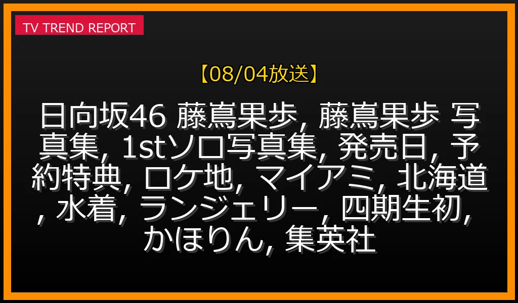 【08/04放送】日向坂46藤嶌果歩1stソロ写真集 8/4発売決定！予約特典・ロケ地(マイアミ/北海道)・水着ランジェリーカット徹底解説の最新情報・見どころ解説