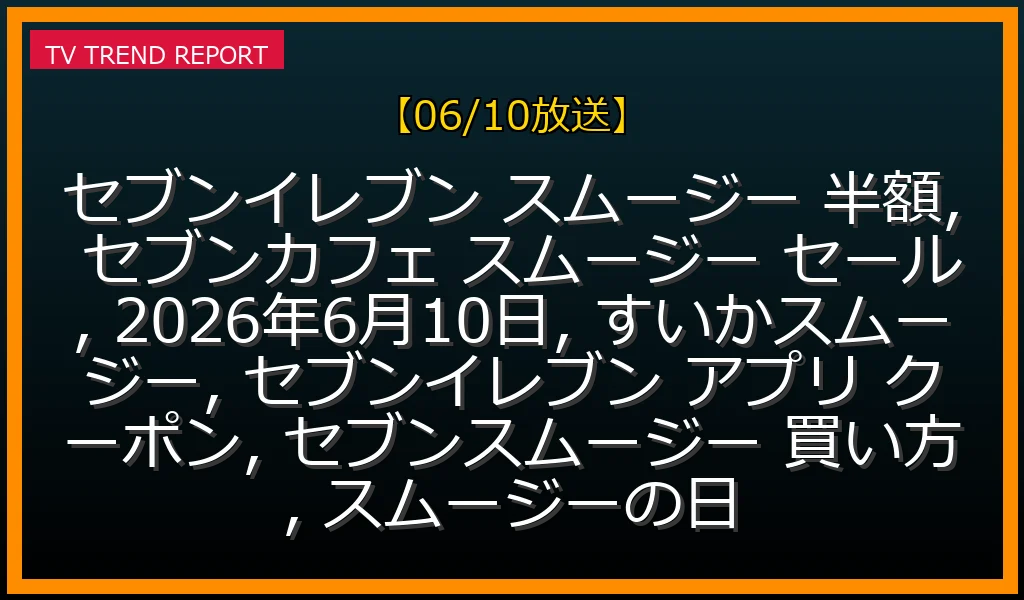 【06/10放送】セブンカフェ スムージー全品半額！新作すいかスムージーもお得に！アプリでさらに100円引きの最新情報・見どころ解説