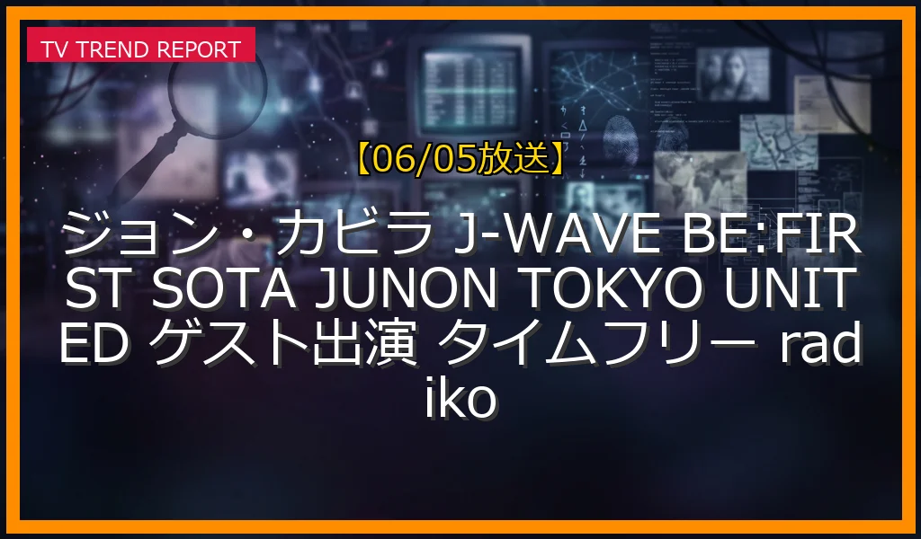 【06/05放送】ジョン・カビラのラジオ番組にBE:FIRSTのSOTA＆JUNONがゲスト出演！妄想バーチャル実況の全貌とradiko見逃し配信は？の最新情報・見どころ解説