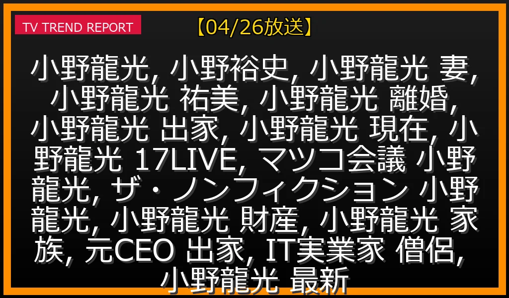 【04/26放送】小野龍光（元17LIVE CEO）の現在：妻・祐美と離婚しない理由、全財産譲渡、出家の真実と最新活動の最新情報・見どころ解説
