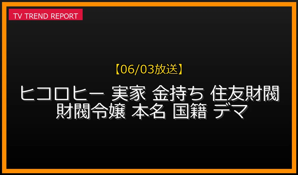 【06/03放送】ヒコロヒーの実家は金持ち？住友財閥や名家令嬢・広瀬ひろこ説の噂や本名・韓国人国籍デマの真相を徹底調査！の最新情報・見どころ解説