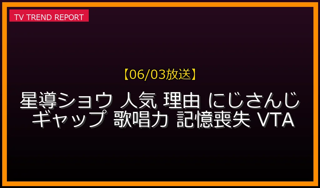 【06/03放送】星導ショウはなぜ人気？にじさんじVTuberのギャップの魅力や歌唱力・記憶喪失設定とVTA時代からの評判を徹底考察！の最新情報・見どころ解説