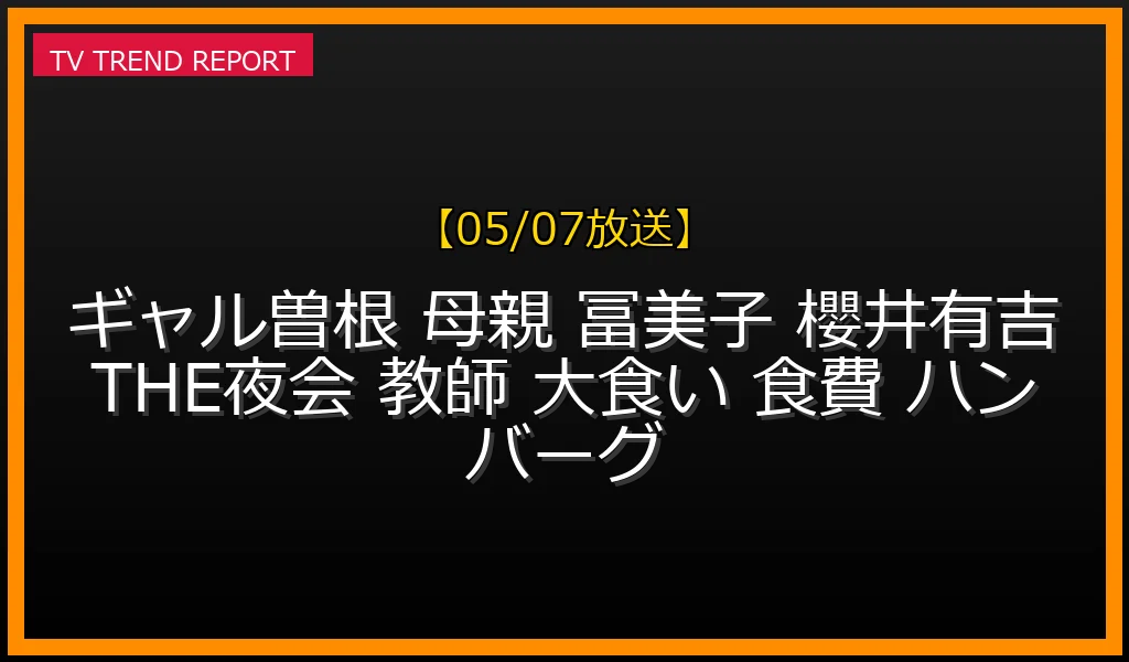 【05/07放送】ギャル曽根の母・冨美子さんの年齢や職業（元教師）は？月13万の食費やハンバーグ8個の大食いエピソードを徹底解説！の最新情報・見どころ解説