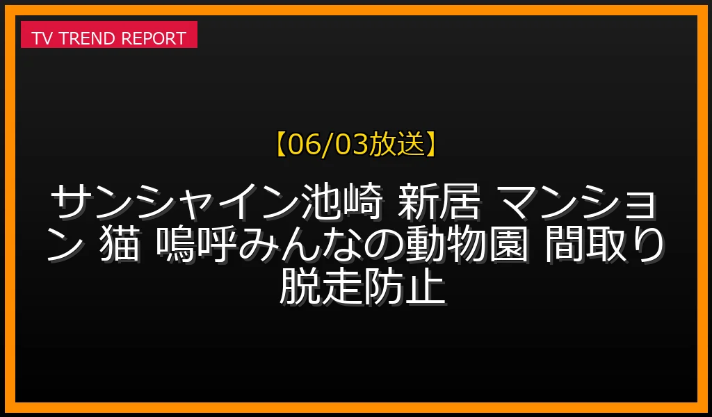 【06/03放送】サンシャイン池崎の新居マンションはどこ？12万円の脱走防止扉など猫ファーストな設備や間取り・旧自宅特定エピソードまとめの最新情報・見どころ解説