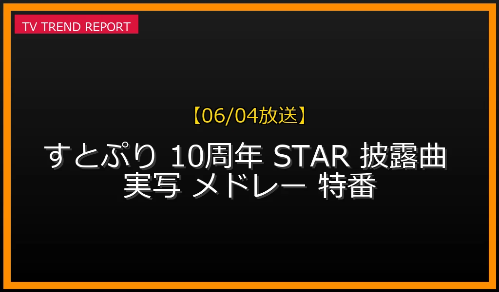 【06/04放送】結成10周年特番とSTARメドレー披露曲は？実写（顔スタンプ）出演やライブ日程・見逃し配信まとめの最新情報・見どころ解説