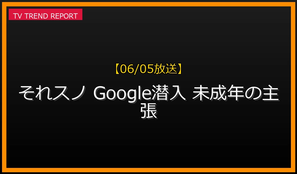 【06/05放送】それスノ2時間SPの放送内容と見どころまとめ！Google立入禁止エリア初潜入＆未成年の主張の最新情報・見どころ解説